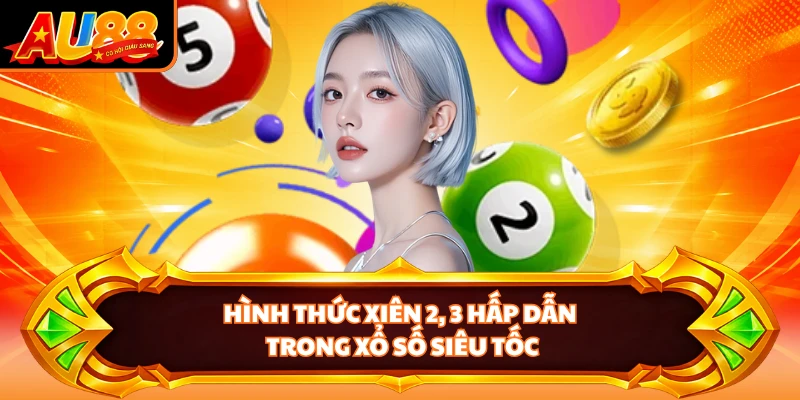 Hình thức xiên 2, 3 hấp dẫn trong xổ số siêu tốc
